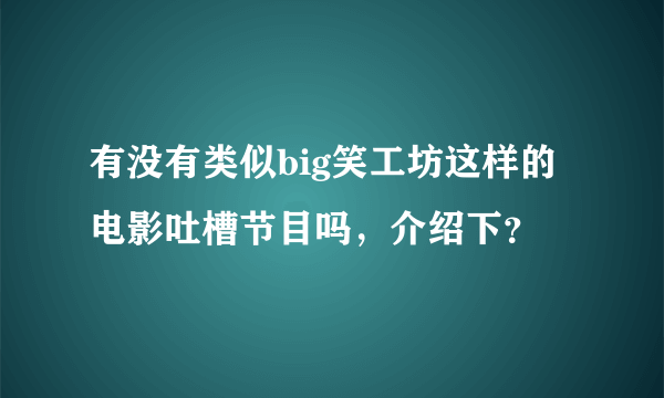 有没有类似big笑工坊这样的电影吐槽节目吗，介绍下？