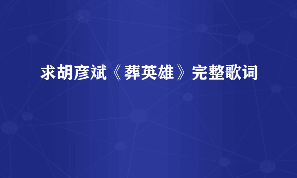 求胡彦斌《葬英雄》完整歌词