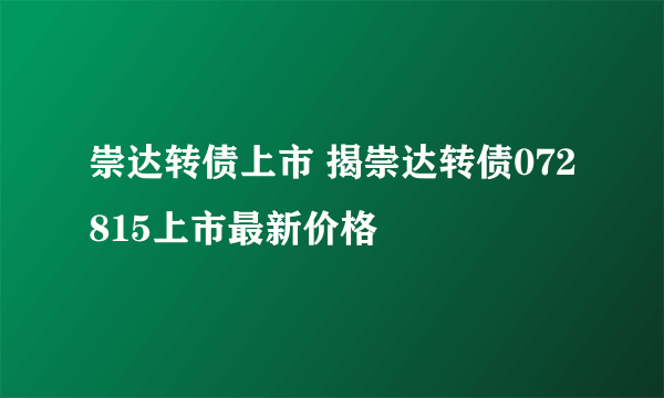 崇达转债上市 揭崇达转债072815上市最新价格