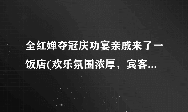 全红婵夺冠庆功宴亲戚来了一饭店(欢乐氛围浓厚，宾客尽情享受美食与酒水)