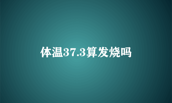 体温37.3算发烧吗