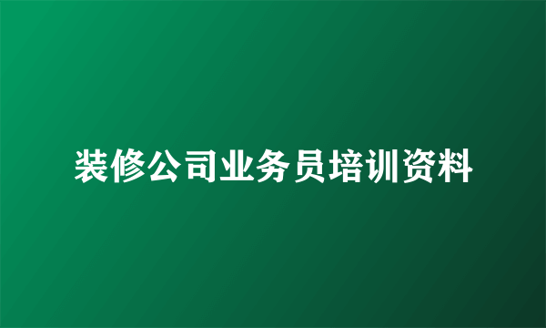 装修公司业务员培训资料