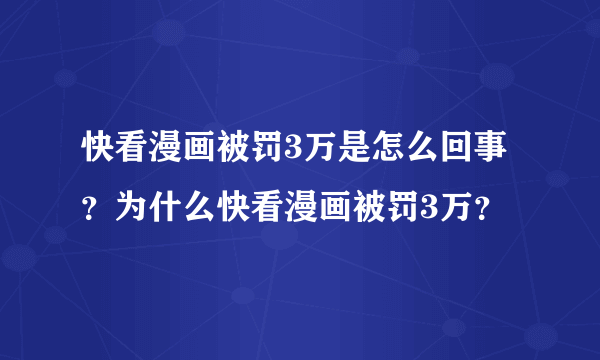 快看漫画被罚3万是怎么回事？为什么快看漫画被罚3万？