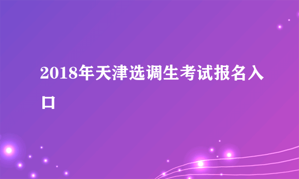 2018年天津选调生考试报名入口