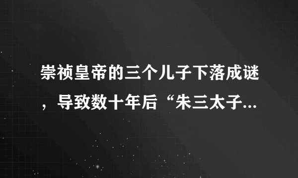 崇祯皇帝的三个儿子下落成谜，导致数十年后“朱三太子”不断造反