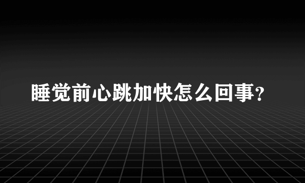 睡觉前心跳加快怎么回事？