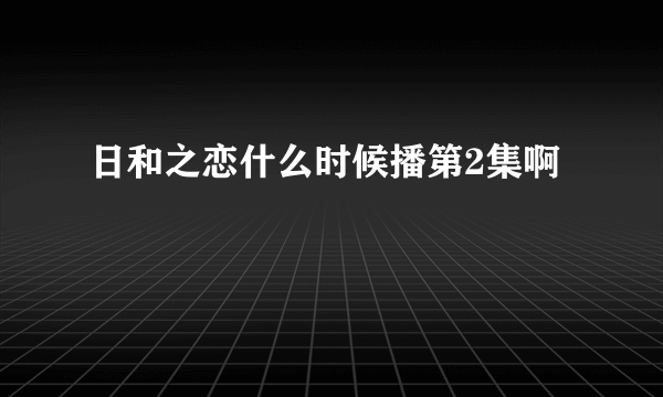 日和之恋什么时候播第2集啊