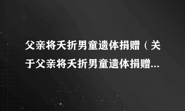 父亲将夭折男童遗体捐赠（关于父亲将夭折男童遗体捐赠的介绍）