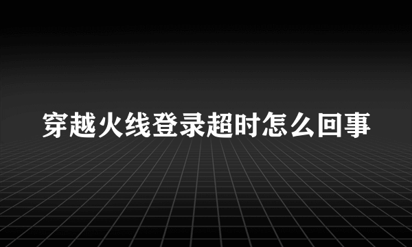 穿越火线登录超时怎么回事