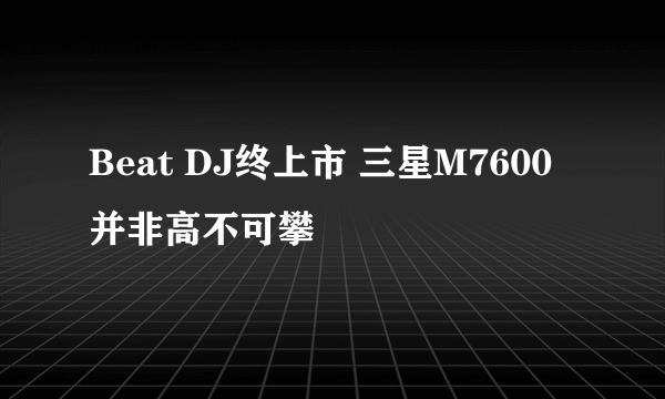 Beat DJ终上市 三星M7600并非高不可攀