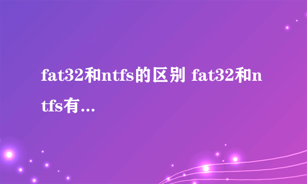 fat32和ntfs的区别 fat32和ntfs有什么区别