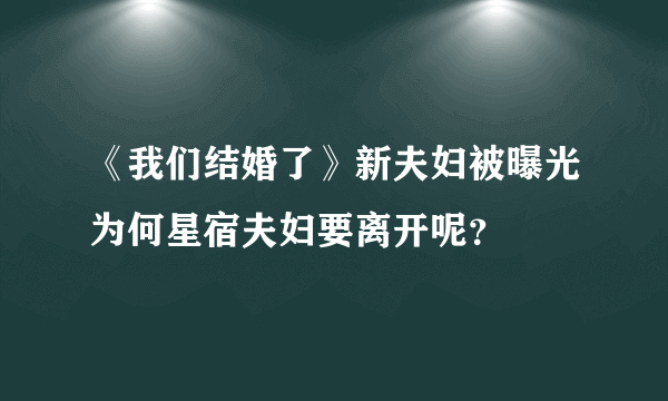 《我们结婚了》新夫妇被曝光为何星宿夫妇要离开呢？