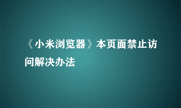 《小米浏览器》本页面禁止访问解决办法