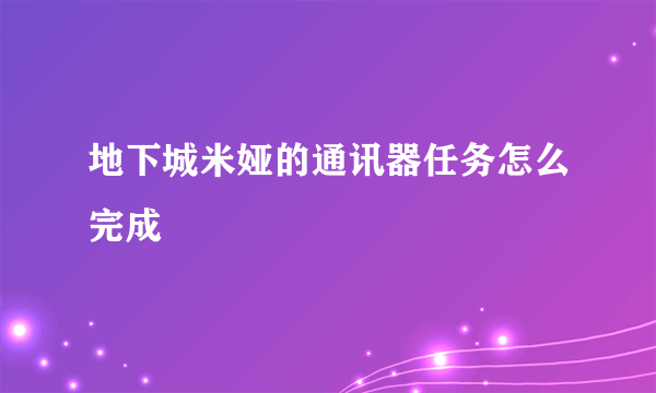 地下城米娅的通讯器任务怎么完成