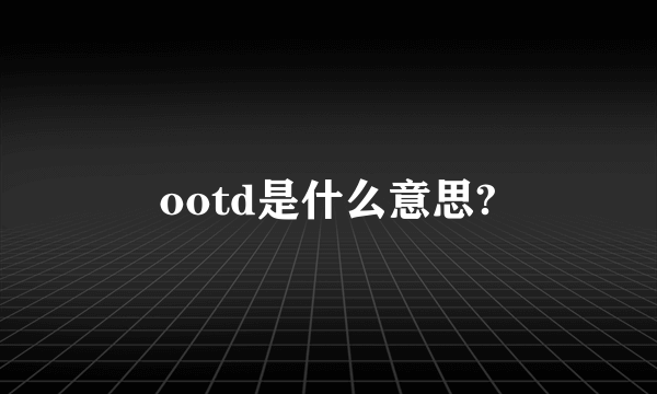 ootd是什么意思?