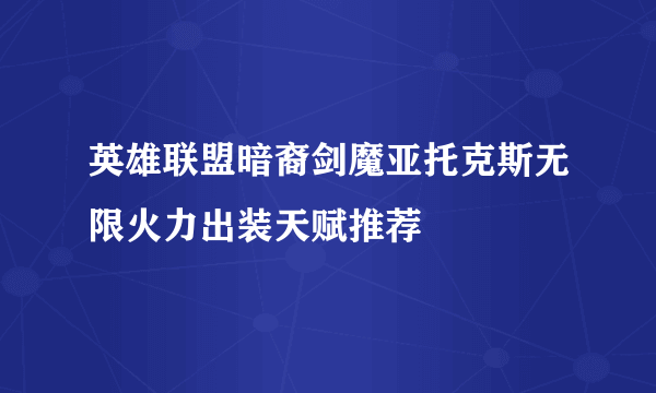 英雄联盟暗裔剑魔亚托克斯无限火力出装天赋推荐