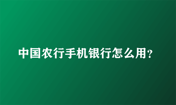 中国农行手机银行怎么用？