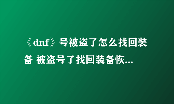 《dnf》号被盗了怎么找回装备 被盗号了找回装备恢复装备方法