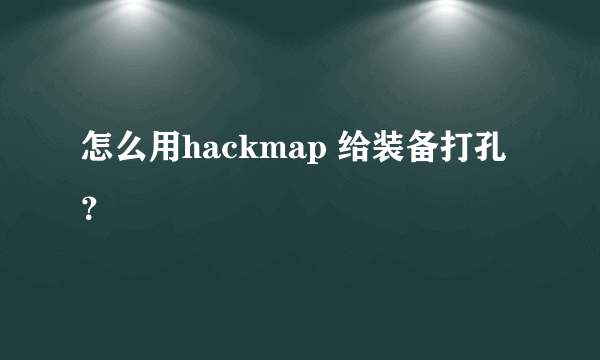 怎么用hackmap 给装备打孔？