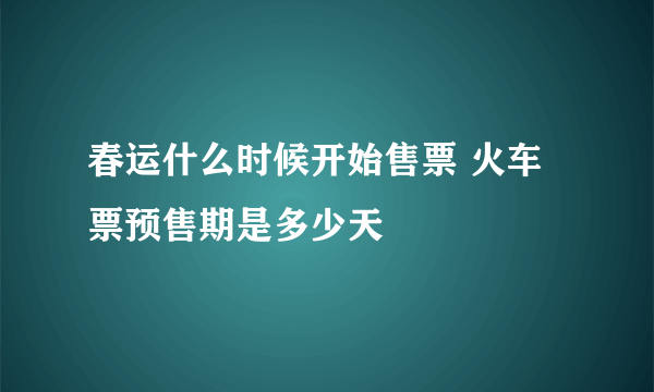 春运什么时候开始售票 火车票预售期是多少天