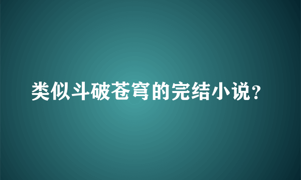 类似斗破苍穹的完结小说？