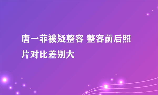 唐一菲被疑整容 整容前后照片对比差别大