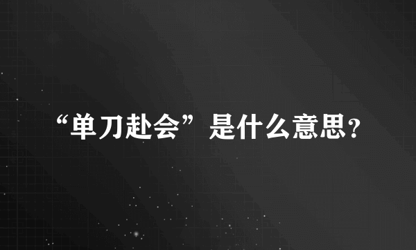 “单刀赴会”是什么意思？