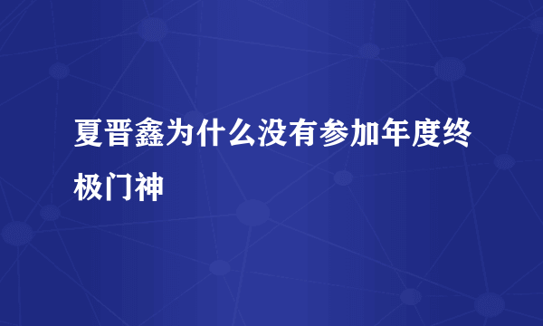 夏晋鑫为什么没有参加年度终极门神