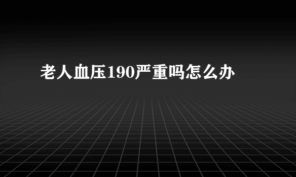 老人血压190严重吗怎么办