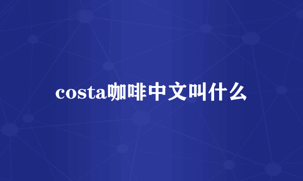 costa咖啡中文叫什么