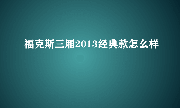 福克斯三厢2013经典款怎么样