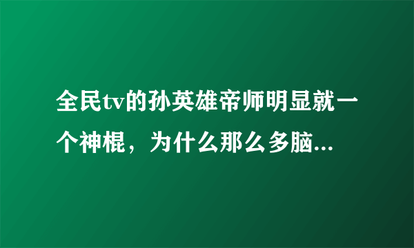 全民tv的孙英雄帝师明显就一个神棍，为什么那么多脑残崇拜他？