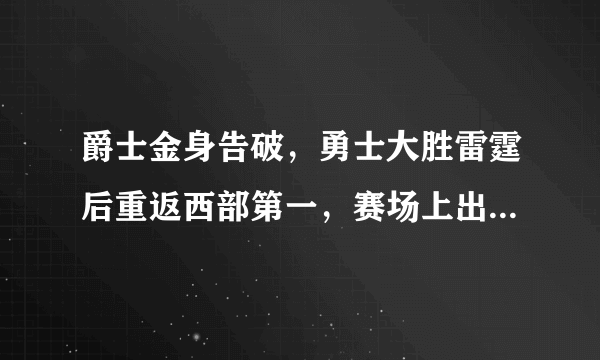 爵士金身告破，勇士大胜雷霆后重返西部第一，赛场上出现了哪些精彩瞬间？