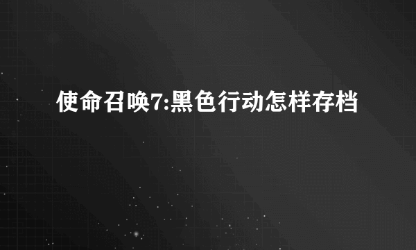 使命召唤7:黑色行动怎样存档