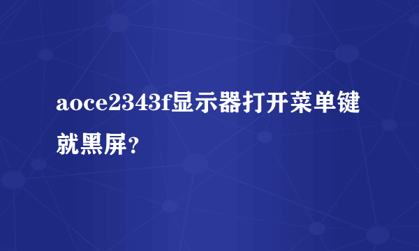 aoce2343f显示器打开菜单键就黑屏？