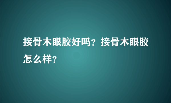 接骨木眼胶好吗？接骨木眼胶怎么样？