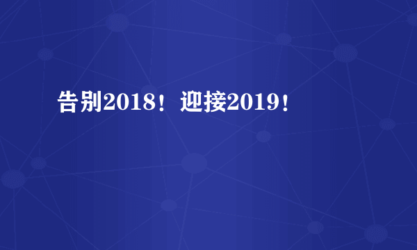 告别2018！迎接2019！