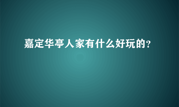 嘉定华亭人家有什么好玩的？