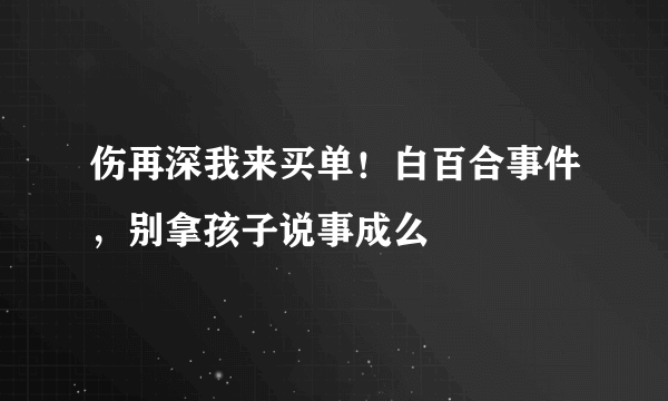 伤再深我来买单！白百合事件，别拿孩子说事成么