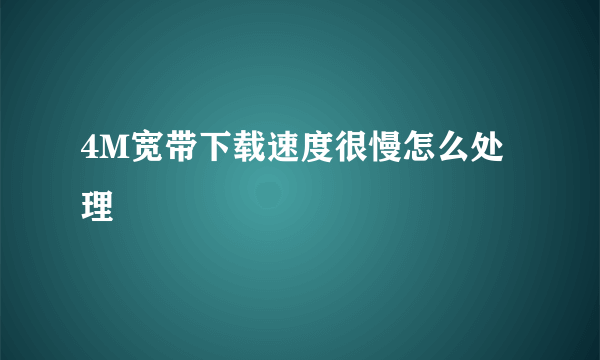 4M宽带下载速度很慢怎么处理