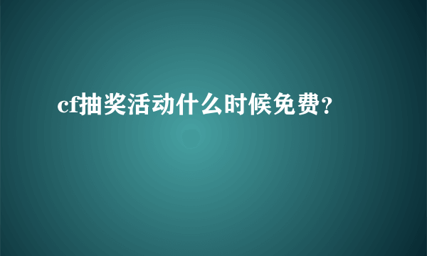 cf抽奖活动什么时候免费？