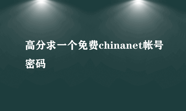 高分求一个免费chinanet帐号密码