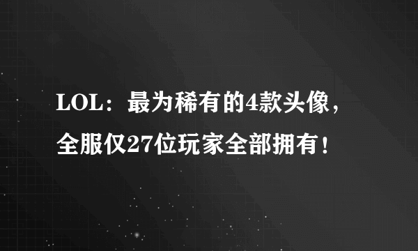 LOL：最为稀有的4款头像，全服仅27位玩家全部拥有！