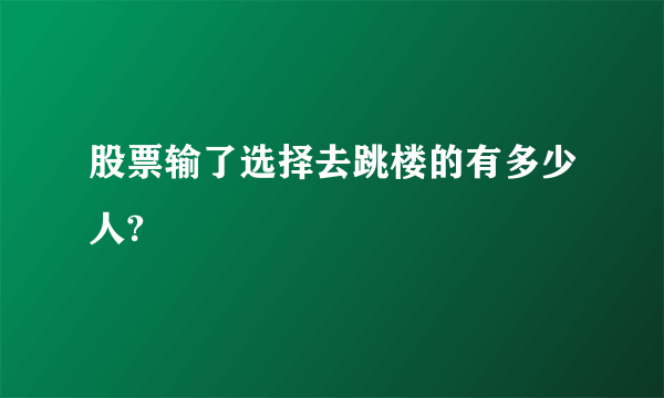 股票输了选择去跳楼的有多少人?