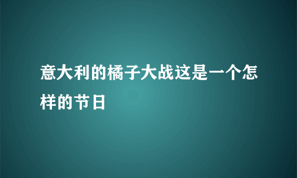 意大利的橘子大战这是一个怎样的节日