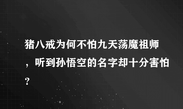 猪八戒为何不怕九天荡魔祖师，听到孙悟空的名字却十分害怕？