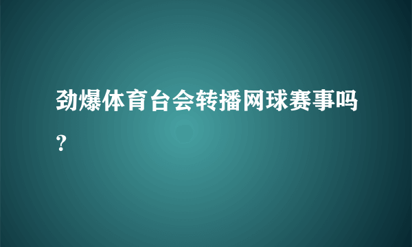 劲爆体育台会转播网球赛事吗？