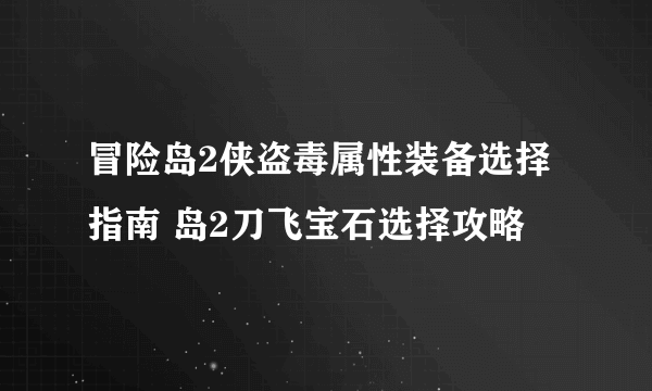 冒险岛2侠盗毒属性装备选择指南 岛2刀飞宝石选择攻略