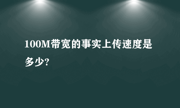 100M带宽的事实上传速度是多少?