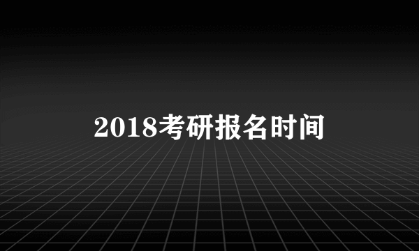 2018考研报名时间